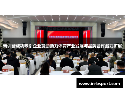 青训营成功吸引企业赞助助力体育产业发展与品牌合作潜力扩展 青训营成功吸引企业赞助助力体育产业发展与品牌合作潜力扩展