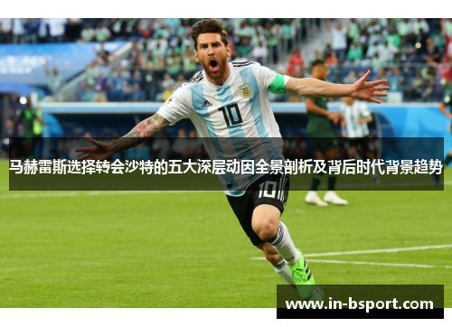 马赫雷斯选择转会沙特的五大深层动因全景剖析及背后时代背景趋势 马赫雷斯选择转会沙特的五大深层动因全景剖析及背后时代背景趋势