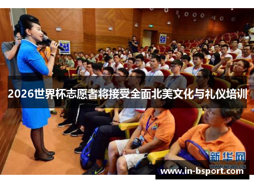 2026世界杯志愿者将接受全面北美文化与礼仪培训 2026世界杯志愿者将接受全面北美文化与礼仪培训