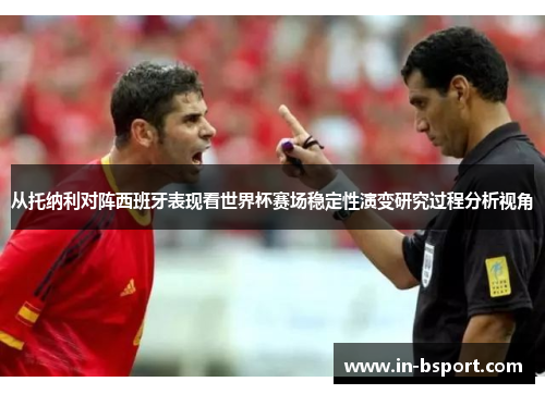 从托纳利对阵西班牙表现看世界杯赛场稳定性演变研究过程分析视角 从托纳利对阵西班牙表现看世界杯赛场稳定性演变研究过程分析视角