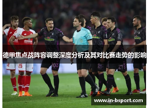 德甲焦点战阵容调整深度分析及其对比赛走势的影响