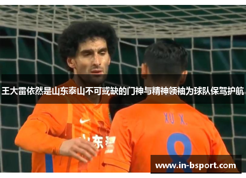 王大雷依然是山东泰山不可或缺的门神与精神领袖为球队保驾护航